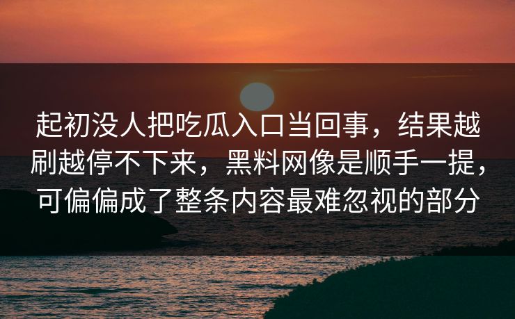 起初没人把吃瓜入口当回事，结果越刷越停不下来，黑料网像是顺手一提，可偏偏成了整条内容最难忽视的部分