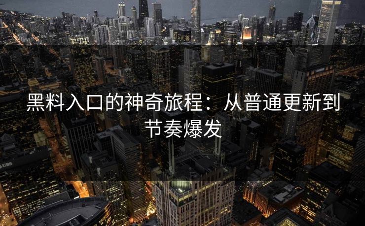 黑料入口的神奇旅程：从普通更新到节奏爆发