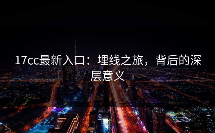 <strong>17C</strong>c最新入口：埋线之旅，背后的深层意义