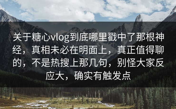 关于糖心vlog到底哪里戳中了那根神经，真相未必在明面上，真正值得聊的，不是热搜上那几句，别怪大家反应大，确实有触发点