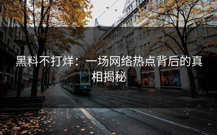 黑料不打烊：一场网络热点背后的真相揭秘