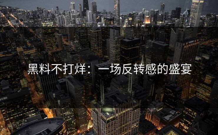 黑料不打烊：一场反转感的盛宴
