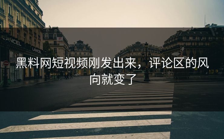 黑料网短视频刚发出来，评论区的风向就变了