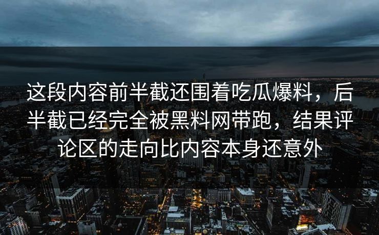 这段内容前半截还围着吃瓜爆料，后半截已经完全被黑料网带跑，结果评论区的走向比内容本身还意外