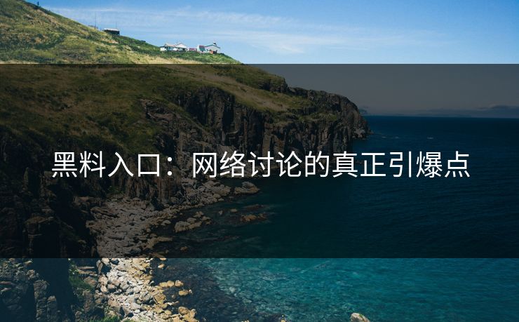 黑料入口：网络讨论的真正引爆点