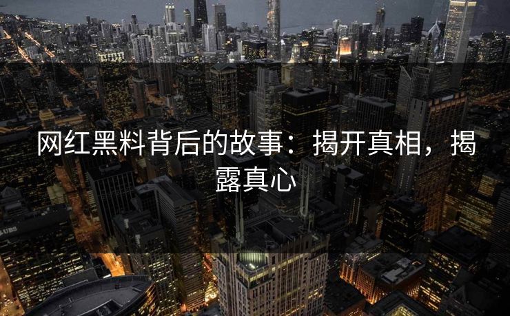 网红黑料背后的故事：揭开真相，揭露真心