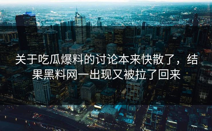 关于吃瓜爆料的讨论本来快散了，结果黑料网一出现又被拉了回来