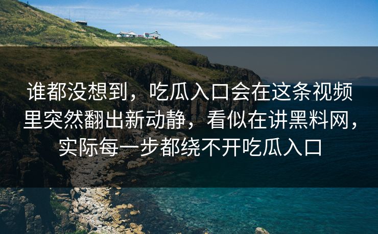 谁都没想到，吃瓜入口会在这条视频里突然翻出新动静，看似在讲黑料网，实际每一步都绕不开吃瓜入口