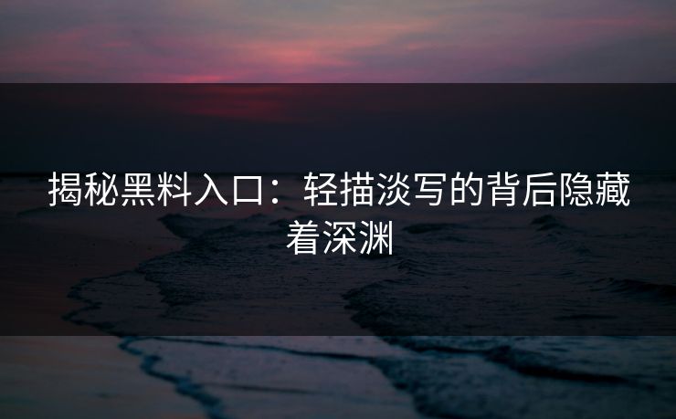 揭秘黑料入口:轻描淡写的背后隐藏着深渊 揭秘黑料入口:轻描淡写的背后隐藏着深渊